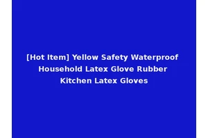 [Hot Item] Yellow Safety Waterproof Household Latex Glove Rubber Kitchen Latex Gloves