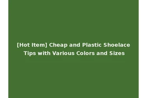 [Hot Item] Cheap and Plastic Shoelace Tips with Various Colors and Sizes