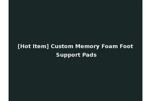 [Hot Item] Custom Memory Foam Foot Support Pads