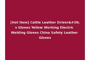 [Hot Item] Cattle Leather Driver's Gloves Yellow Working Electric Welding Gloves China Safety Leather Gloves