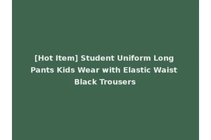 [Hot Item] Student Uniform Long Pants Kids Wear with Elastic Waist Black Trousers
