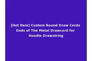 [Hot Item] Custom Round Draw Cords Ends of The Metal Drawcord for Hoodie Drawstring