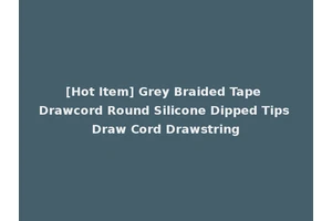 [Hot Item] Grey Braided Tape Drawcord Round Silicone Dipped Tips Draw Cord Drawstring
