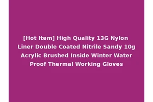 [Hot Item] High Quality 13G Nylon Liner Double Coated Nitrile Sandy 10g Acrylic Brushed Inside Winter Water Proof Thermal Working Gloves