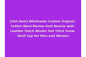 [Hot Item] Wholesale Custom Organic Cotton Wool Merino Knit Beanie with Leather Patch Winter Hat Thick Snow Skull Cap for Men and Women