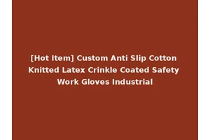 [Hot Item] Custom Anti Slip Cotton Knitted Latex Crinkle Coated Safety Work Gloves Industrial