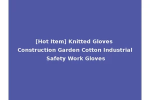 [Hot Item] Knitted Gloves Construction Garden Cotton Industrial Safety Work Gloves