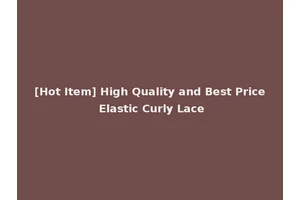 [Hot Item] High Quality and Best Price Elastic Curly Lace