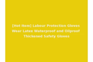 [Hot Item] Labour Protection Gloves Wear Latex Waterproof and Oilproof Thickened Safety Gloves