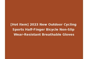 [Hot Item] 2023 New Outdoor Cycling Sports Half-Finger Bicycle Non-Slip Wear-Resistant Breathable Gloves