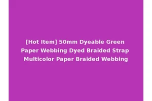 [Hot Item] 50mm Dyeable Green Paper Webbing Dyed Braided Strap Multicolor Paper Braided Webbing