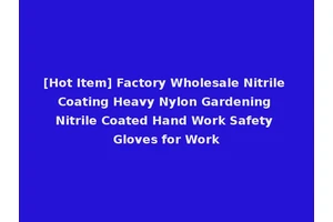 [Hot Item] Factory Wholesale Nitrile Coating Heavy Nylon Gardening Nitrile Coated Hand Work Safety Gloves for Work