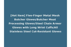 [Hot Item] Five-Finger Metal Mesh Butcher Gloves/Butcher Meat Processing Gloves/Steel Chain Armor Gloves with Long Wrist Cuffs/All Stainless Steel Cut-Resistant Gloves