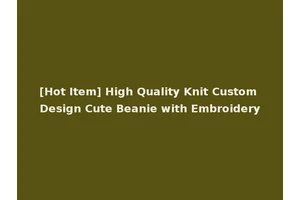 [Hot Item] High Quality Knit Custom Design Cute Beanie with Embroidery