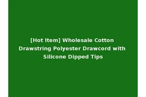 [Hot Item] Wholesale Cotton Drawstring Polyester Drawcord with Silicone Dipped Tips