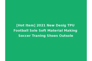 [Hot Item] 2021 New Desig TPU Football Sole Soft Material Making Soccer Traning Shoes Outsole