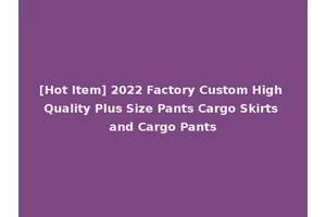 [Hot Item] 2022 Factory Custom High Quality Plus Size Pants Cargo Skirts and Cargo Pants
