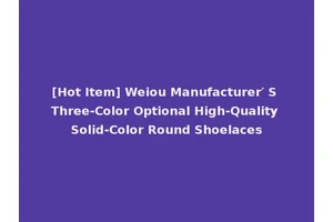 [Hot Item] Weiou Manufacturer′ S Three-Color Optional High-Quality Solid-Color Round Shoelaces