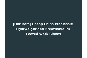 [Hot Item] Cheap China Wholesale Lightweight and Breathable PU Coated Work Gloves