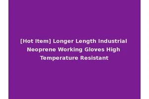 [Hot Item] Longer Length Industrial Neoprene Working Gloves High Temperature Resistant