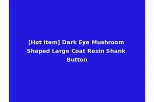 [Hot Item] Dark Eye Mushroom Shaped Large Coat Resin Shank Button