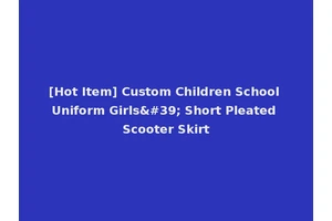 [Hot Item] Custom Children School Uniform Girls' Short Pleated Scooter Skirt