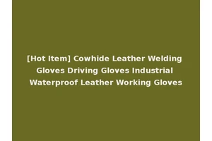 [Hot Item] Cowhide Leather Welding Gloves Driving Gloves Industrial Waterproof Leather Working Gloves