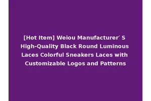 [Hot Item] Weiou Manufacturer′ S High-Quality Black Round Luminous Laces Colorful Sneakers Laces with Customizable Logos and Patterns