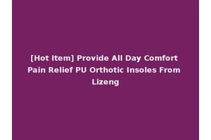 [Hot Item] Provide All Day Comfort Pain Relief PU Orthotic Insoles From Lizeng