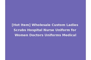 [Hot Item] Wholesale Custom Ladies Scrubs Hospital Nurse Uniform for Women Doctors Uniforms Medical