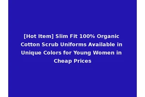 [Hot Item] Slim Fit 100% Organic Cotton Scrub Uniforms Available in Unique Colors for Young Women in Cheap Prices