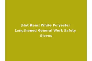 [Hot Item] White Polyester Lengthened General Work Safety Gloves