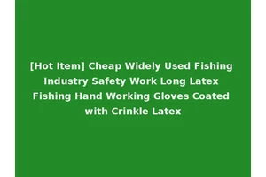 [Hot Item] Cheap Widely Used Fishing Industry Safety Work Long Latex Fishing Hand Working Gloves Coated with Crinkle Latex