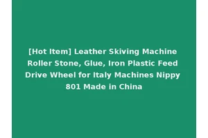 [Hot Item] Leather Skiving Machine Roller Stone, Glue, Iron Plastic Feed Drive Wheel for Italy Machines Nippy 801 Made in China