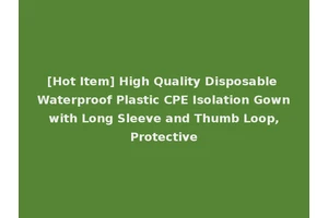 [Hot Item] High Quality Disposable Waterproof Plastic CPE Isolation Gown with Long Sleeve and Thumb Loop, Protective