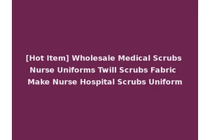 [Hot Item] Wholesale Medical Scrubs Nurse Uniforms Twill Scrubs Fabric Make Nurse Hospital Scrubs Uniform