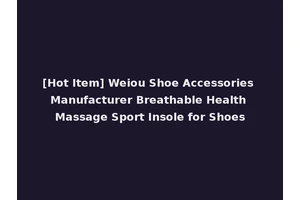 [Hot Item] Weiou Shoe Accessories Manufacturer Breathable Health Massage Sport Insole for Shoes