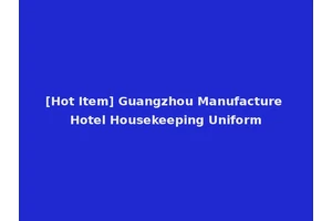 [Hot Item] Guangzhou Manufacture Hotel Housekeeping Uniform