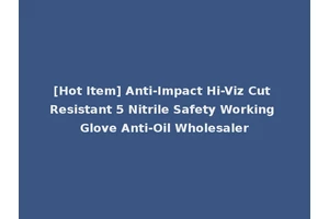 [Hot Item] Anti-Impact Hi-Viz Cut Resistant 5 Nitrile Safety Working Glove Anti-Oil Wholesaler