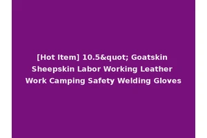 [Hot Item] 10.5" Goatskin Sheepskin Labor Working Leather Work Camping Safety Welding Gloves