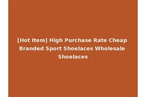 [Hot Item] High Purchase Rate Cheap Branded Sport Shoelaces Wholesale Shoelaces