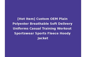 [Hot Item] Custom OEM Plain Polyester Breathable Soft Delivery Uniforms Casual Training Workout Sportswear Sports Fleece Hoody Jacket