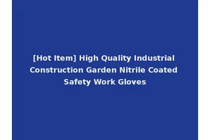 [Hot Item] High Quality Industrial Construction Garden Nitrile Coated Safety Work Gloves