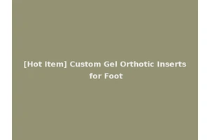 [Hot Item] Custom Gel Orthotic Inserts for Foot