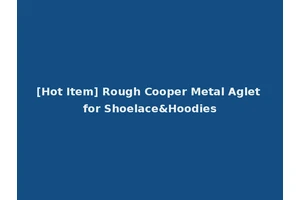 [Hot Item] Rough Cooper Metal Aglet for Shoelace&Hoodies