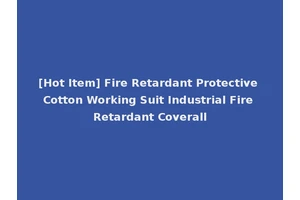 [Hot Item] Fire Retardant Protective Cotton Working Suit Industrial Fire Retardant Coverall
