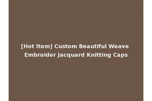 [Hot Item] Custom Beautiful Weave Embroider Jacquard Knitting Caps