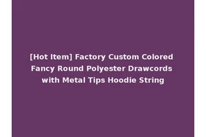 [Hot Item] Factory Custom Colored Fancy Round Polyester Drawcords with Metal Tips Hoodie String