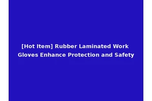 [Hot Item] Rubber Laminated Work Gloves Enhance Protection and Safety