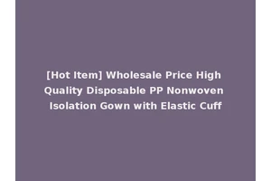 [Hot Item] Wholesale Price High Quality Disposable PP Nonwoven Isolation Gown with Elastic Cuff